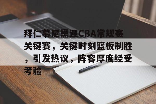 关于拜仁慕尼黑迎CBA常规赛关键赛，关键时刻篮板制胜，引发热议，阵容厚度经受考验的信息-乐竞体育官网